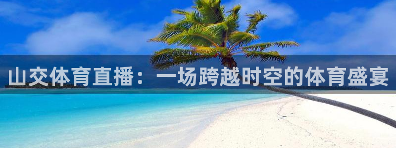 火凤体育直播：山交体育直播：一场跨越时空的体育盛宴