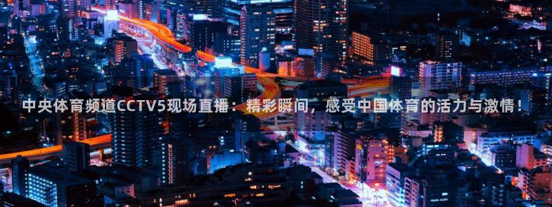 火凤直播nba：中央体育频道CCTV5现场直播：精彩瞬间，感受中国体育的活力与激情！