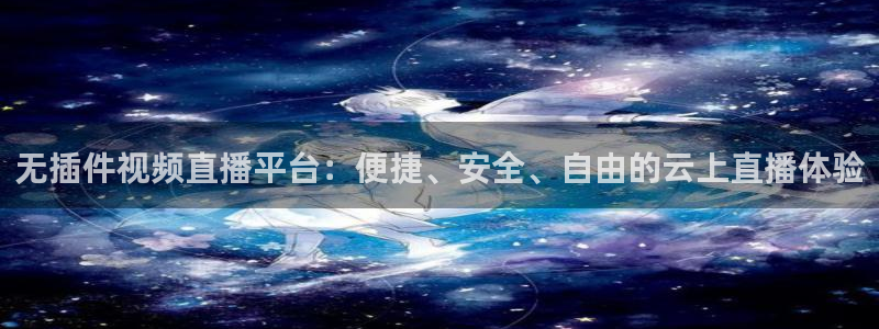 火凤直播体育官网：无插件视频直播平台：便捷、安全、自由的云上直播体验