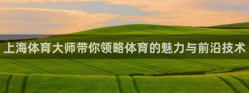 火凤体育直播在线观看高清：上海体育大师带你领略体育的魅力与前沿技术